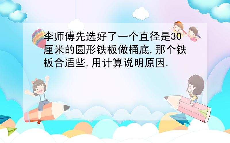 李师傅先选好了一个直径是30厘米的圆形铁板做桶底,那个铁板合适些,用计算说明原因.