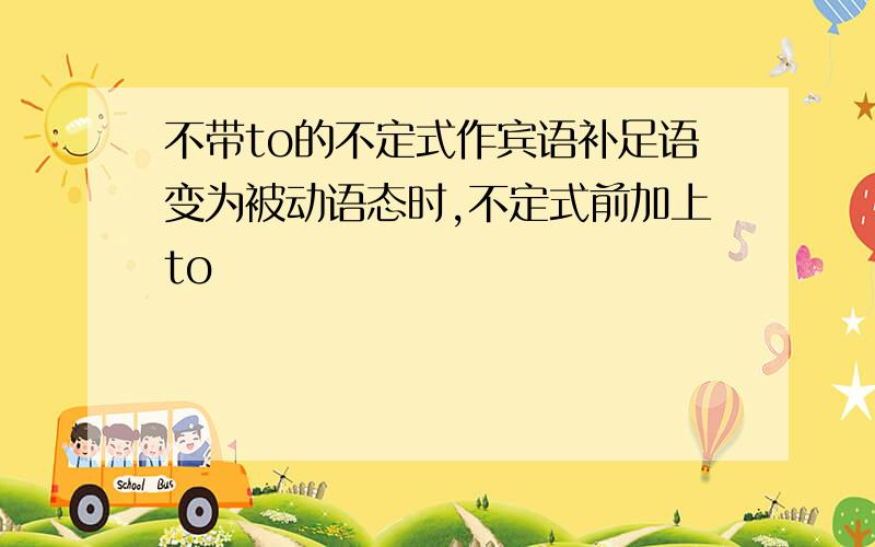 不带to的不定式作宾语补足语变为被动语态时,不定式前加上to