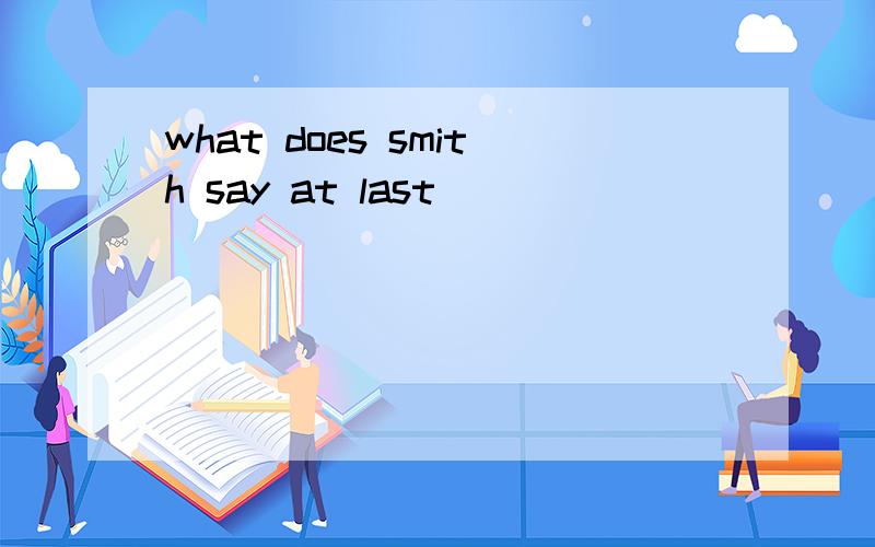 what does smith say at last