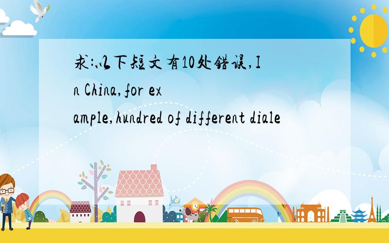 求:以下短文有10处错误,In China,for example,hundred of different diale