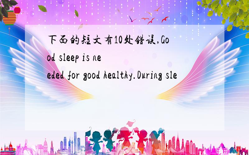 下面的短文有10处错误,Good sleep is needed for good healthy.During sle