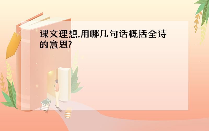 课文理想.用哪几句话概括全诗的意思?