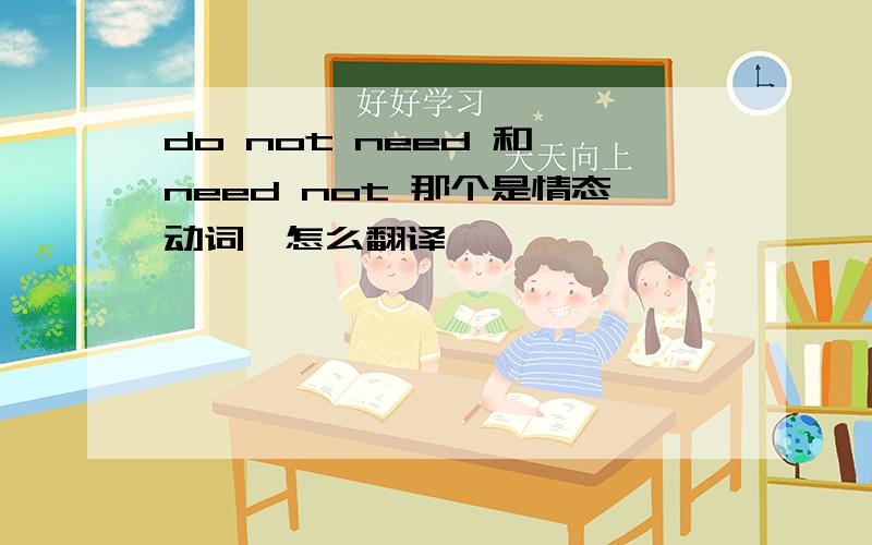 do not need 和 need not 那个是情态动词,怎么翻译