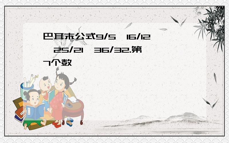 巴耳末公式9/5,16/12,25/21,36/32.第7个数