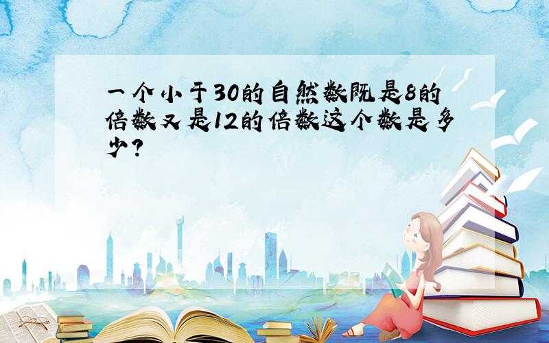 一个小于30的自然数既是8的倍数又是12的倍数这个数是多少?