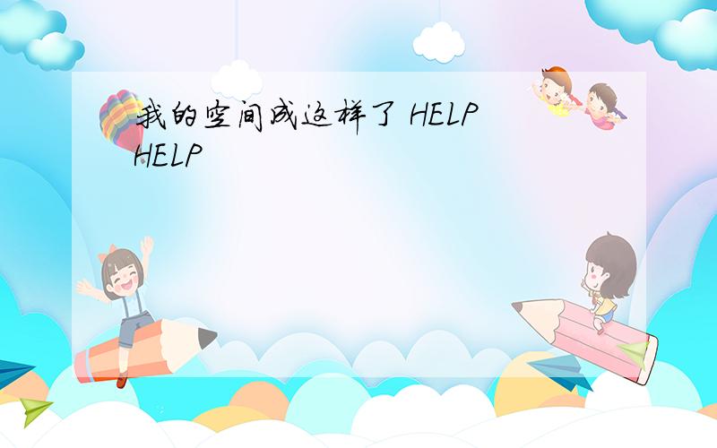 我的空间成这样了 HELP HELP