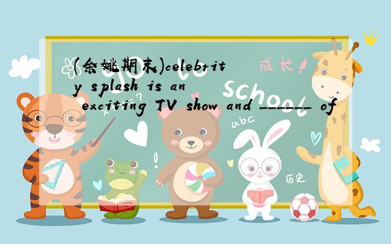 (余姚期末)celebrity splash is an exciting TV show and ______ of