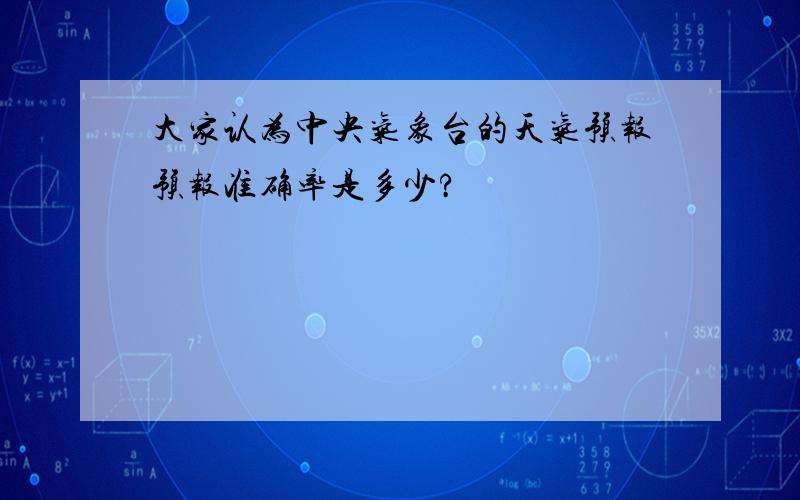 大家认为中央气象台的天气预报预报准确率是多少?