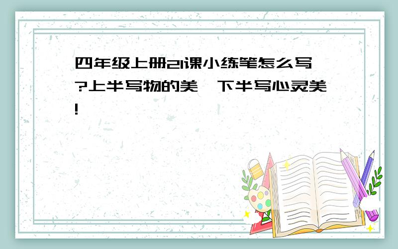 四年级上册21课小练笔怎么写?上半写物的美,下半写心灵美!