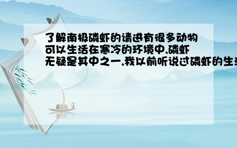 了解南极磷虾的请进有很多动物可以生活在寒冷的环境中,磷虾无疑是其中之一,我以前听说过磷虾的生活环境必须有冰,是不是这样的