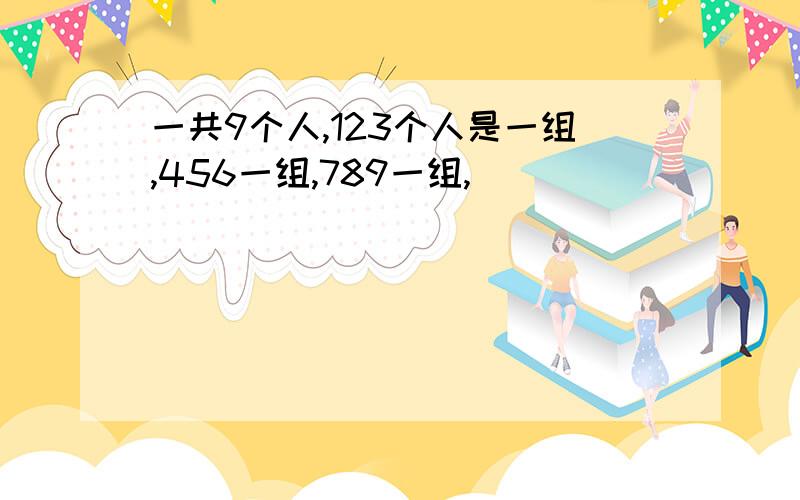 一共9个人,123个人是一组,456一组,789一组,