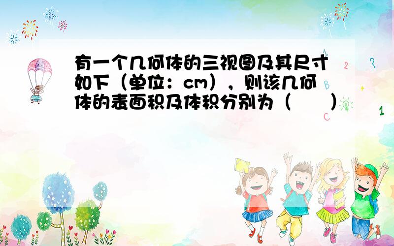 有一个几何体的三视图及其尺寸如下（单位：cm），则该几何体的表面积及体积分别为（　　）