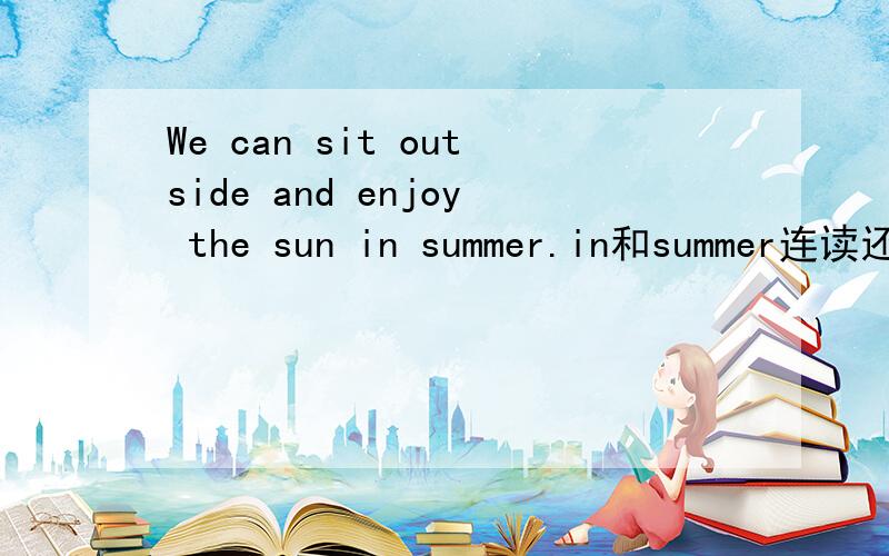 We can sit outside and enjoy the sun in summer.in和summer连读还是