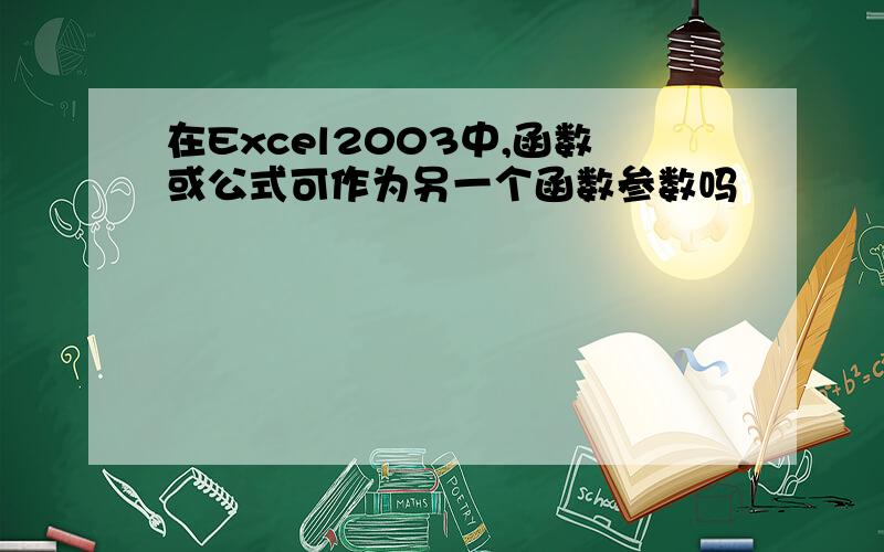 在Excel2003中,函数或公式可作为另一个函数参数吗