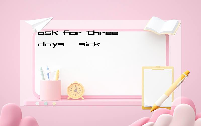 ask for three days 'sick