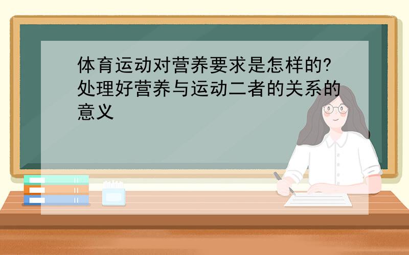 体育运动对营养要求是怎样的?处理好营养与运动二者的关系的意义