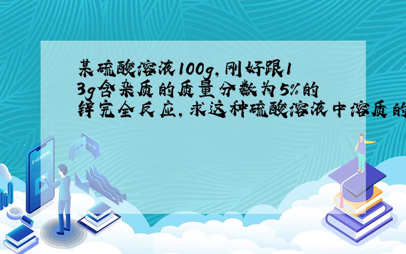 某硫酸溶液100g,刚好跟13g含杂质的质量分数为5%的锌完全反应,求这种硫酸溶液中溶质的质量分数