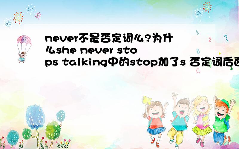 never不是否定词么?为什么she never stops talking中的stop加了s 否定词后面的谓与动词不用