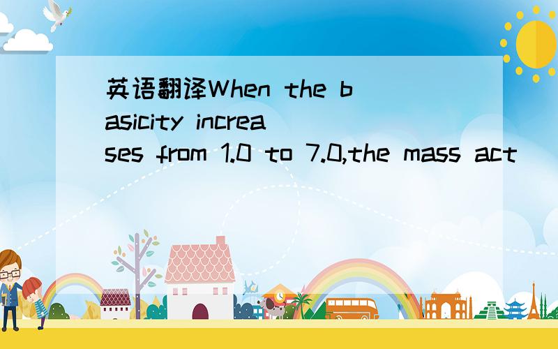 英语翻译When the basicity increases from 1.0 to 7.0,the mass act