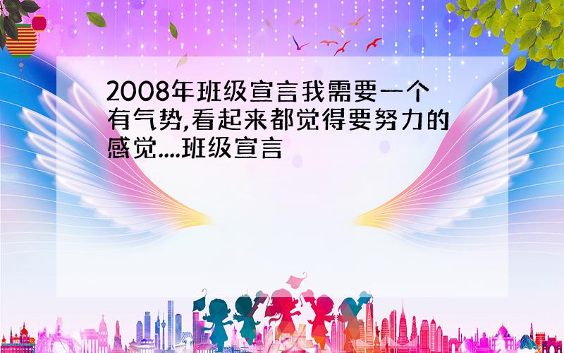 2008年班级宣言我需要一个有气势,看起来都觉得要努力的感觉....班级宣言