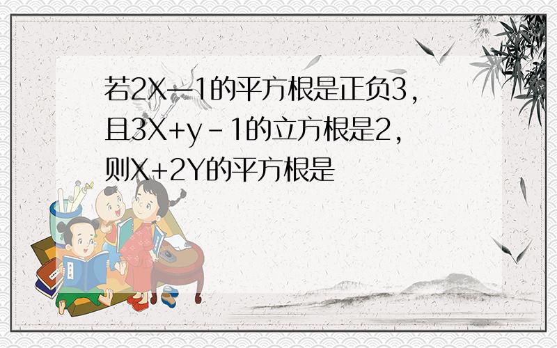 若2X—1的平方根是正负3,且3X+y-1的立方根是2,则X+2Y的平方根是