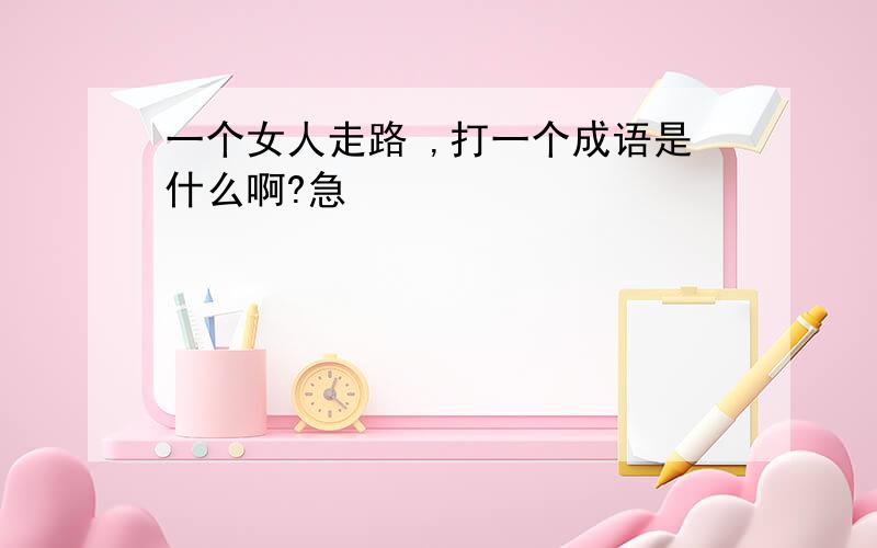 一个女人走路 ,打一个成语是什么啊?急