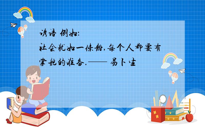 谚语 例如：• 社会犹如一条船,每个人都要有掌舵的准备.—— 易卜生