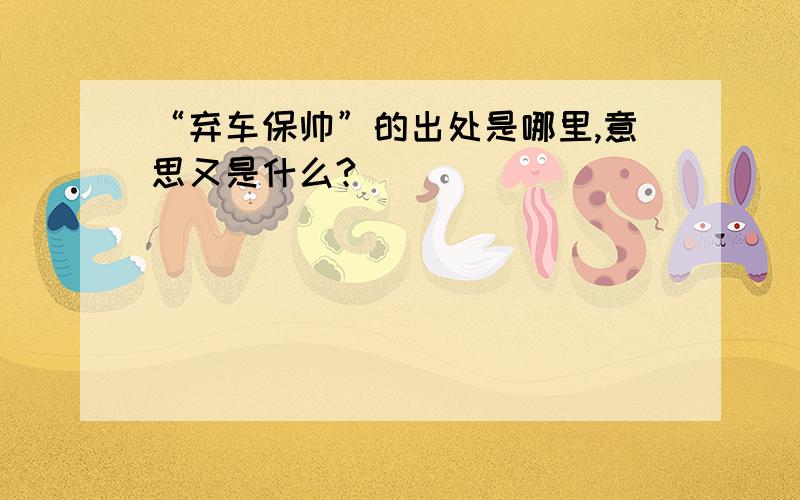 “弃车保帅”的出处是哪里,意思又是什么?