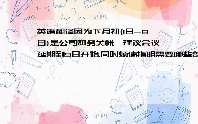 英语翻译因为下月初(1日-8日)是公司财务关帐,建议会议延期到9日开始.同时烦请指明需要哪些部门人员参加?because