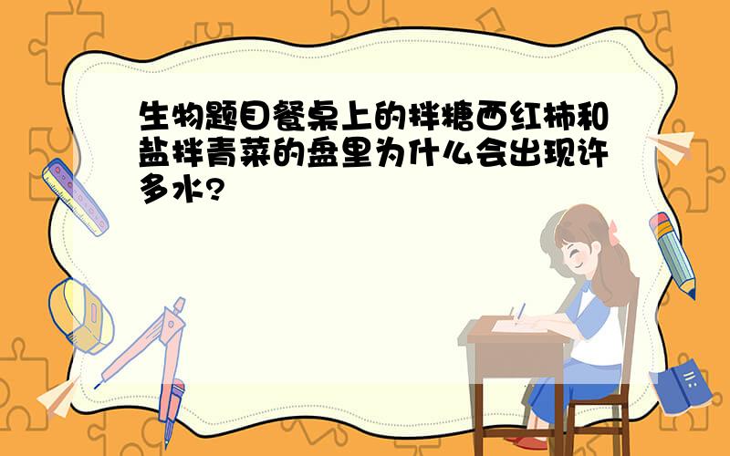 生物题目餐桌上的拌糖西红柿和盐拌青菜的盘里为什么会出现许多水?