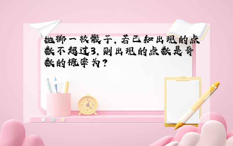 抛掷一枚骰子,若已知出现的点数不超过3,则出现的点数是奇数的概率为?