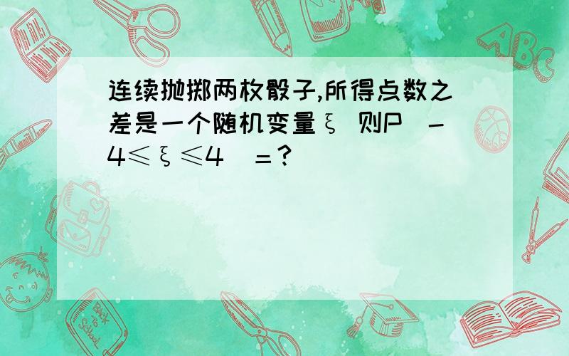 连续抛掷两枚骰子,所得点数之差是一个随机变量ξ 则P（-4≤ξ≤4）＝?