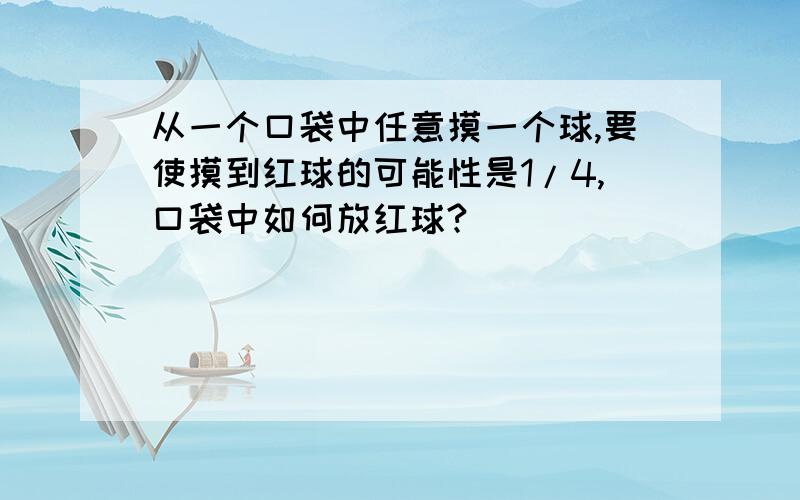 从一个口袋中任意摸一个球,要使摸到红球的可能性是1/4,口袋中如何放红球?