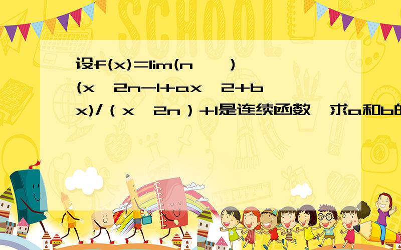 设f(x)=lim(n→∞)(x^2n-1+ax^2+bx)/（x^2n）+1是连续函数,求a和b的值.