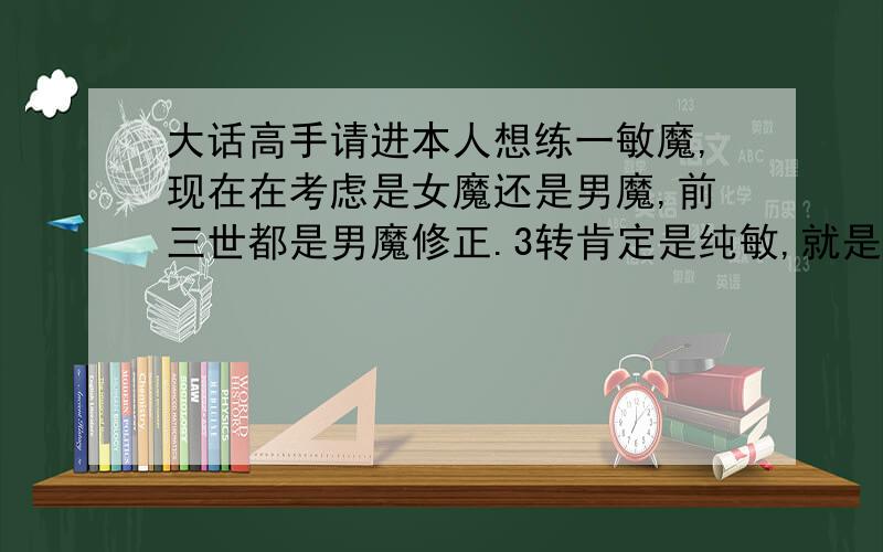 大话高手请进本人想练一敏魔,现在在考虑是女魔还是男魔,前三世都是男魔修正.3转肯定是纯敏,就是想问下,对于BB各位大神有