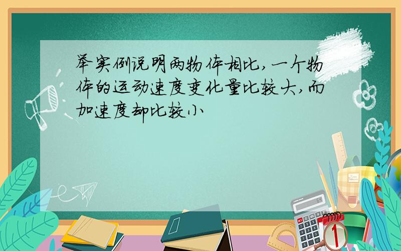 举实例说明两物体相比,一个物体的运动速度变化量比较大,而加速度却比较小