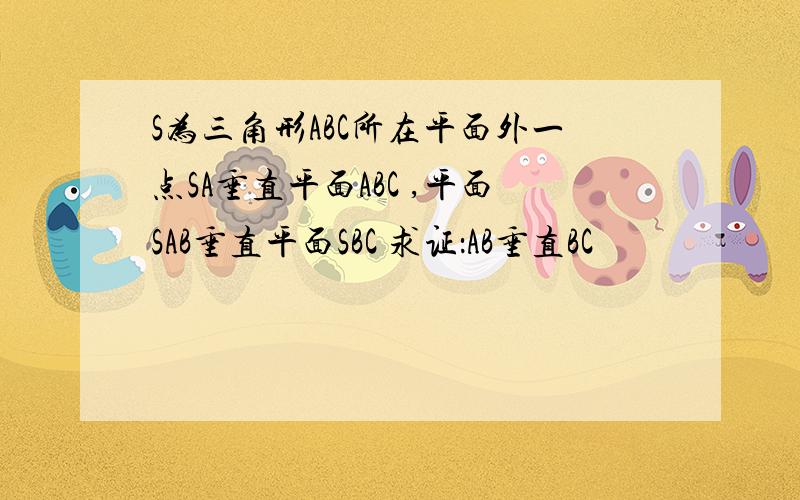 S为三角形ABC所在平面外一点SA垂直平面ABC ,平面SAB垂直平面SBC 求证：AB垂直BC