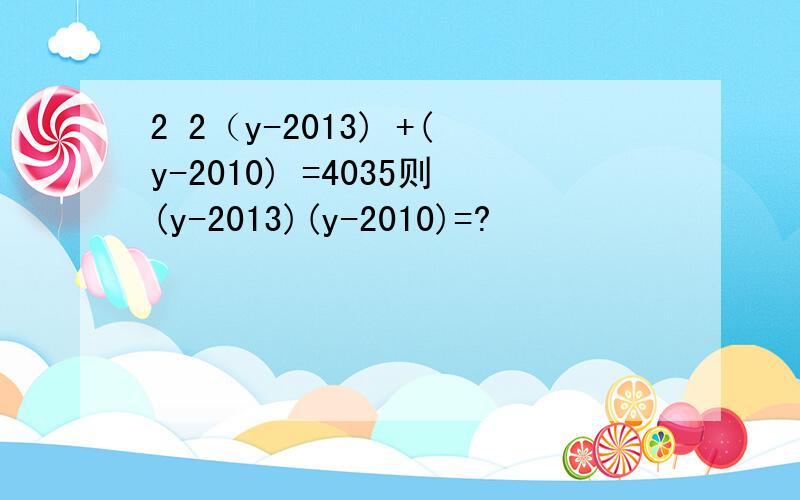 2 2（y-2013) +(y-2010) =4035则(y-2013)(y-2010)=?