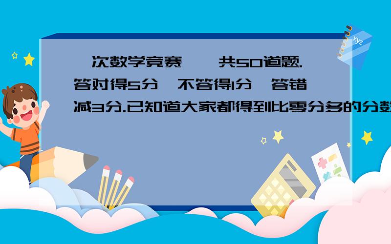 一次数学竞赛,一共50道题.答对得5分,不答得1分,答错减3分.已知道大家都得到比零分多的分数,