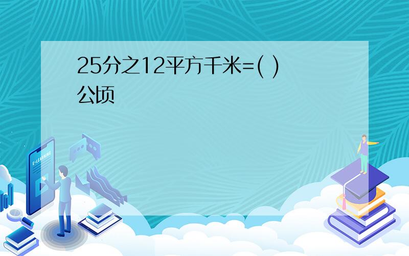 25分之12平方千米=( )公顷