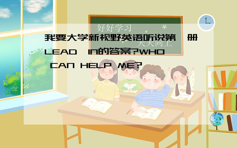 我要大学新视野英语听说第一册LEAD—IN的答案?WHO CAN HELP ME?