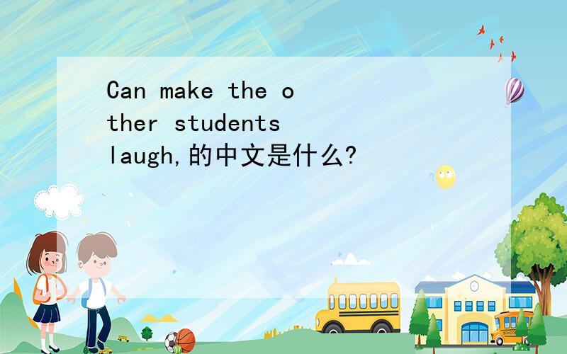 Can make the other students laugh,的中文是什么?