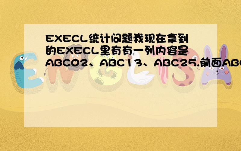 EXECL统计问题我现在拿到的EXECL里有有一列内容是ABC02、ABC13、ABC25.前面ABC都一样,但后面的数