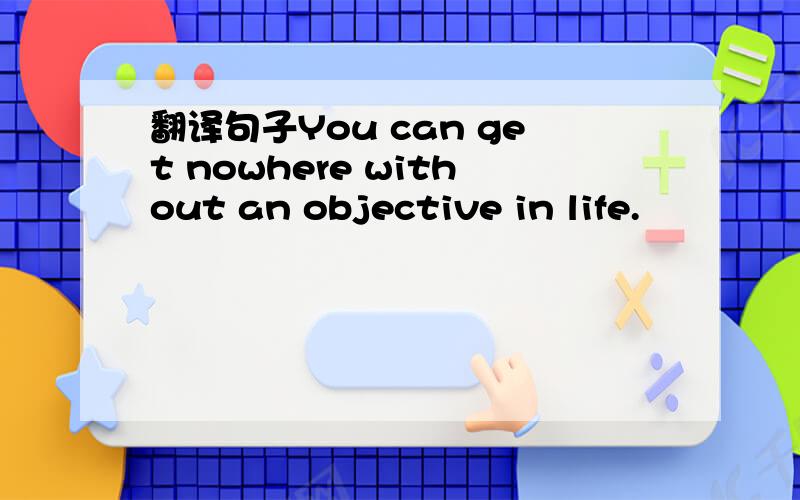 翻译句子You can get nowhere without an objective in life.