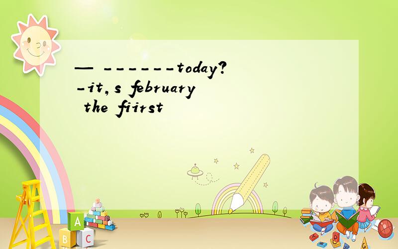 — ------today?-it,s february the fiirst