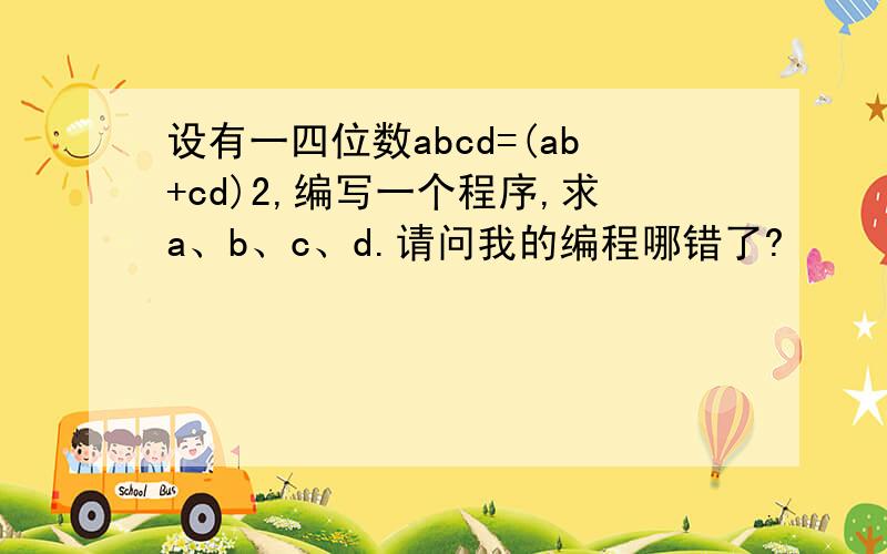 设有一四位数abcd=(ab+cd)2,编写一个程序,求a、b、c、d.请问我的编程哪错了?