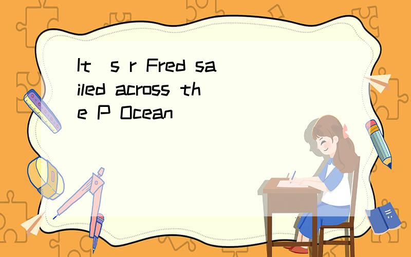 It`s r Fred sailed across the P Ocean