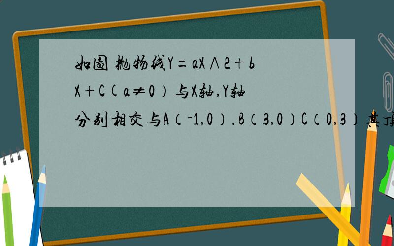 如图 抛物线Y=aX∧2+bX+C(a≠0）与X轴,Y轴分别相交与A（-1,0）.B（3,0）C（0,3）其顶点为D