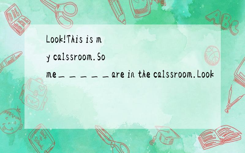 Look!This is my calssroom.Some_____are in the calssroom.Look