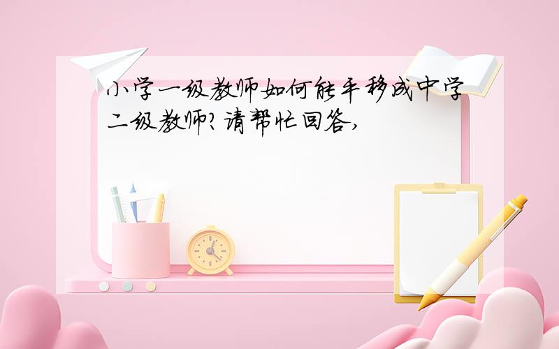 小学一级教师如何能平移成中学二级教师?请帮忙回答,